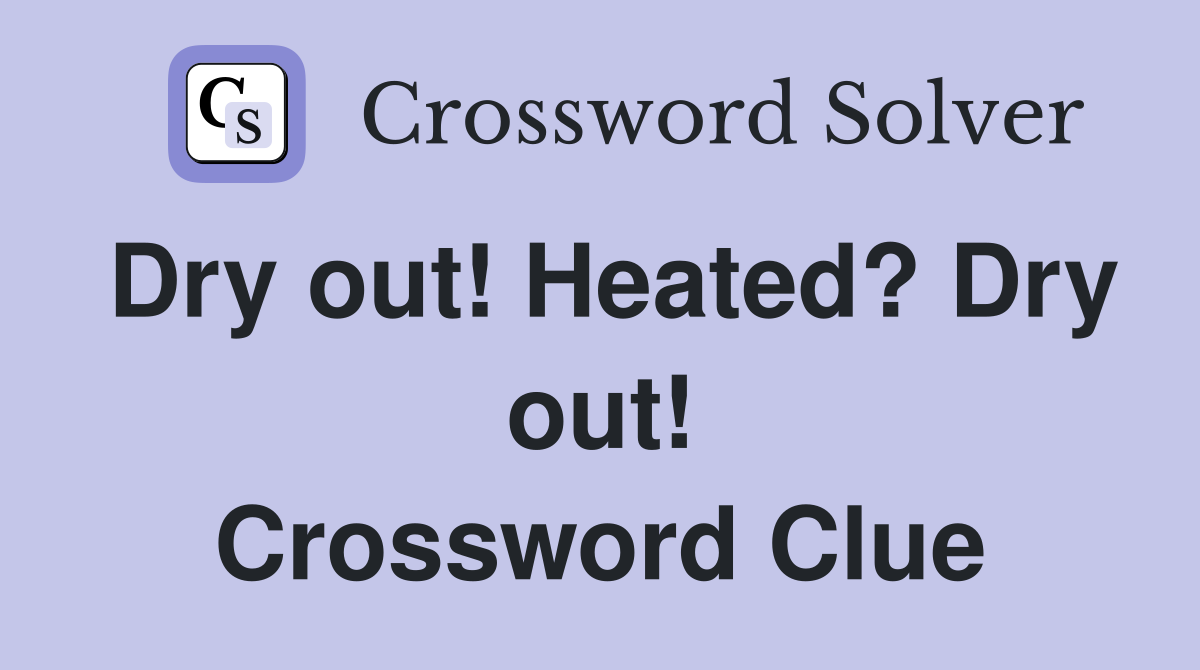 Dry out! Heated? Dry out! Crossword Clue Answers Crossword Solver